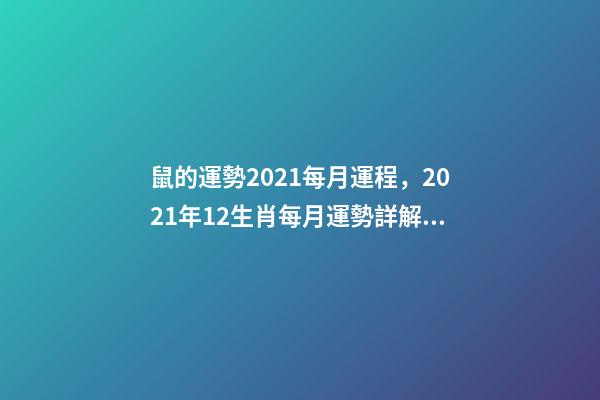 鼠的運勢2021每月運程，2021年12生肖每月運勢詳解 屬鼠人2021年每月運勢運程每月-第1張-觀點-玄機派